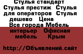 Стулья стандарт, Стулья престиж, Стулья для операторов, Стулья дешево › Цена ­ 450 - Все города Мебель, интерьер » Офисная мебель   . Крым